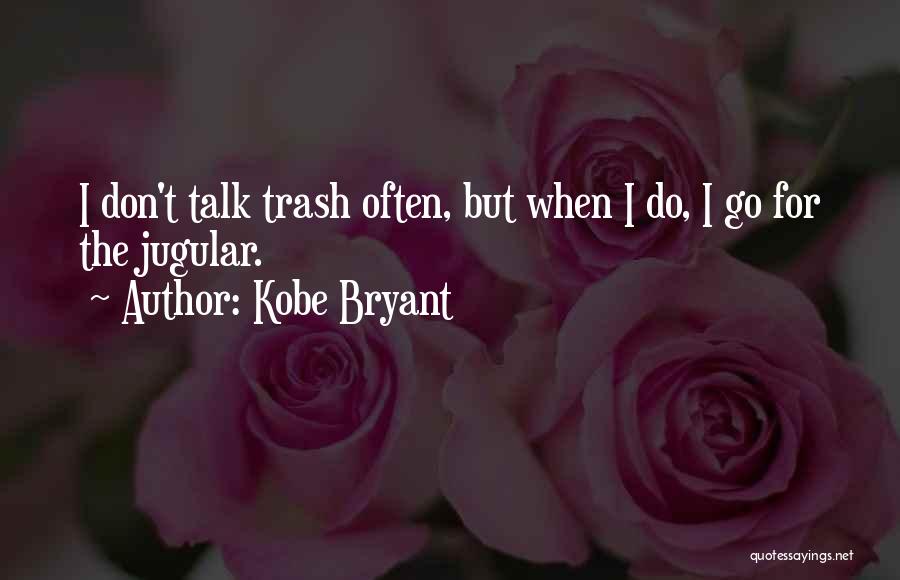 Kobe Bryant Quotes: I Don't Talk Trash Often, But When I Do, I Go For The Jugular.