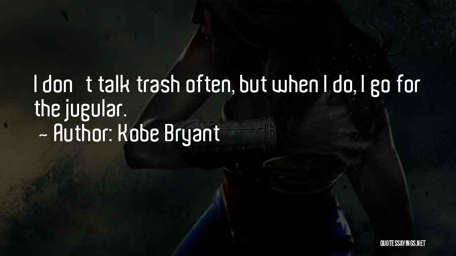 Kobe Bryant Quotes: I Don't Talk Trash Often, But When I Do, I Go For The Jugular.