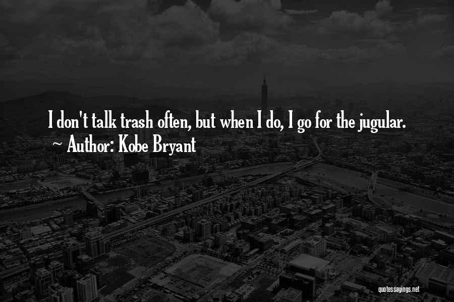 Kobe Bryant Quotes: I Don't Talk Trash Often, But When I Do, I Go For The Jugular.