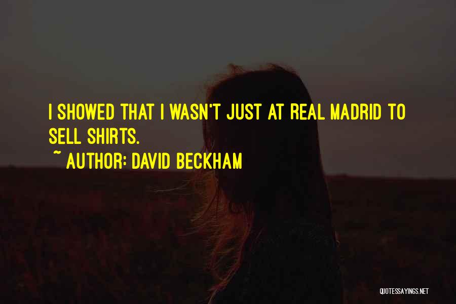 David Beckham Quotes: I Showed That I Wasn't Just At Real Madrid To Sell Shirts.