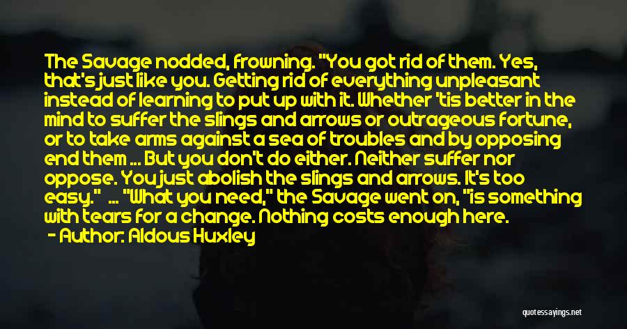 Aldous Huxley Quotes: The Savage Nodded, Frowning. You Got Rid Of Them. Yes, That's Just Like You. Getting Rid Of Everything Unpleasant Instead