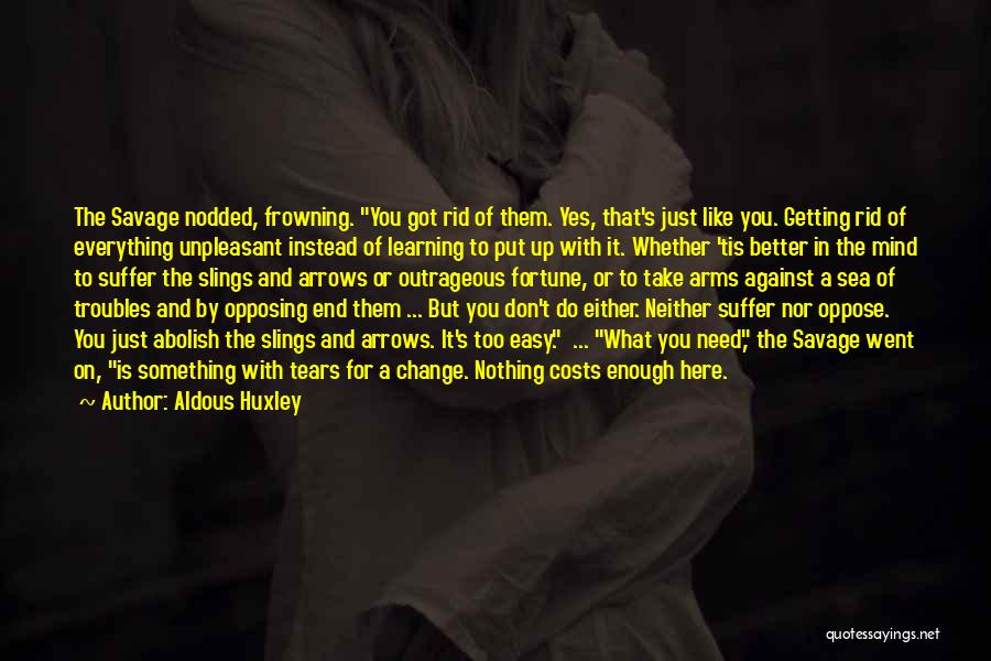 Aldous Huxley Quotes: The Savage Nodded, Frowning. You Got Rid Of Them. Yes, That's Just Like You. Getting Rid Of Everything Unpleasant Instead