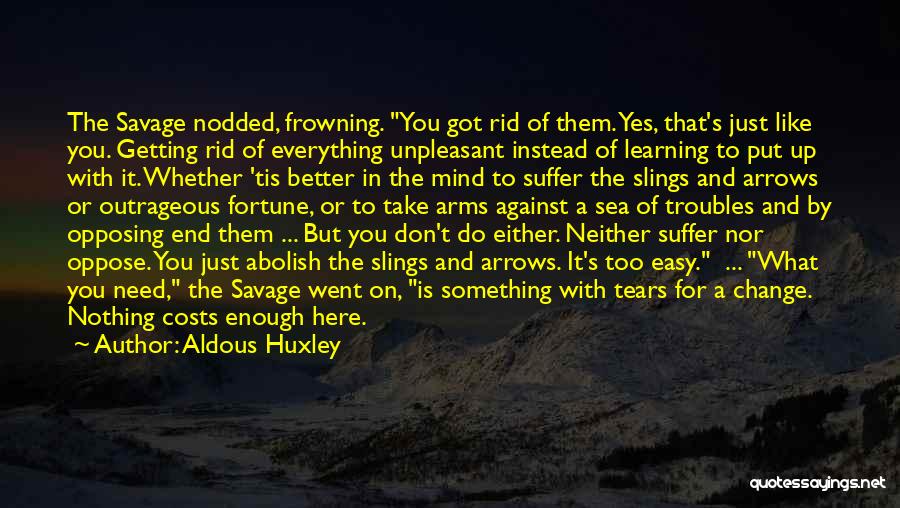 Aldous Huxley Quotes: The Savage Nodded, Frowning. You Got Rid Of Them. Yes, That's Just Like You. Getting Rid Of Everything Unpleasant Instead