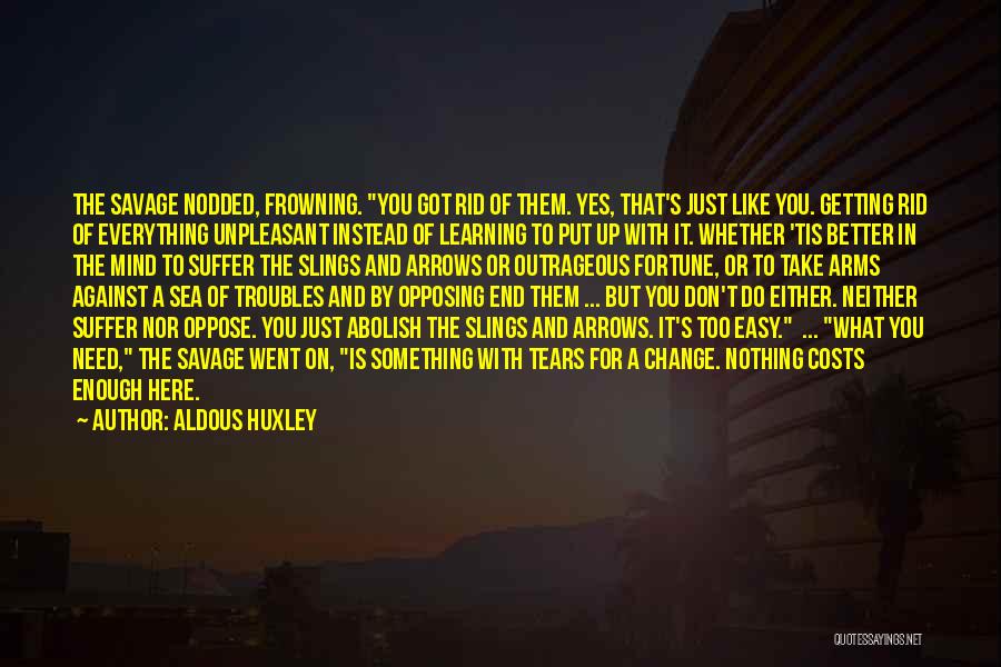 Aldous Huxley Quotes: The Savage Nodded, Frowning. You Got Rid Of Them. Yes, That's Just Like You. Getting Rid Of Everything Unpleasant Instead