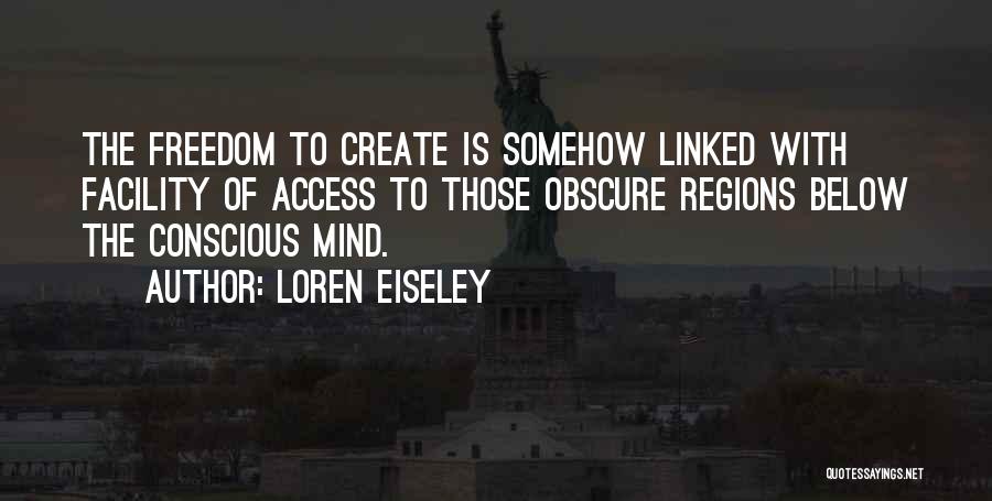 Loren Eiseley Quotes: The Freedom To Create Is Somehow Linked With Facility Of Access To Those Obscure Regions Below The Conscious Mind.