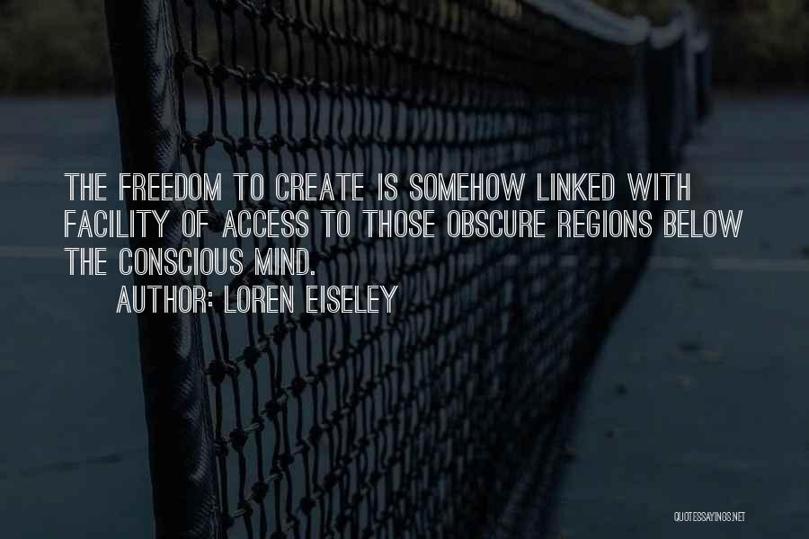 Loren Eiseley Quotes: The Freedom To Create Is Somehow Linked With Facility Of Access To Those Obscure Regions Below The Conscious Mind.