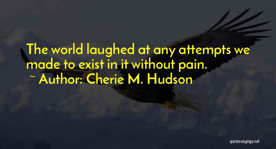 Cherie M. Hudson Quotes: The World Laughed At Any Attempts We Made To Exist In It Without Pain.