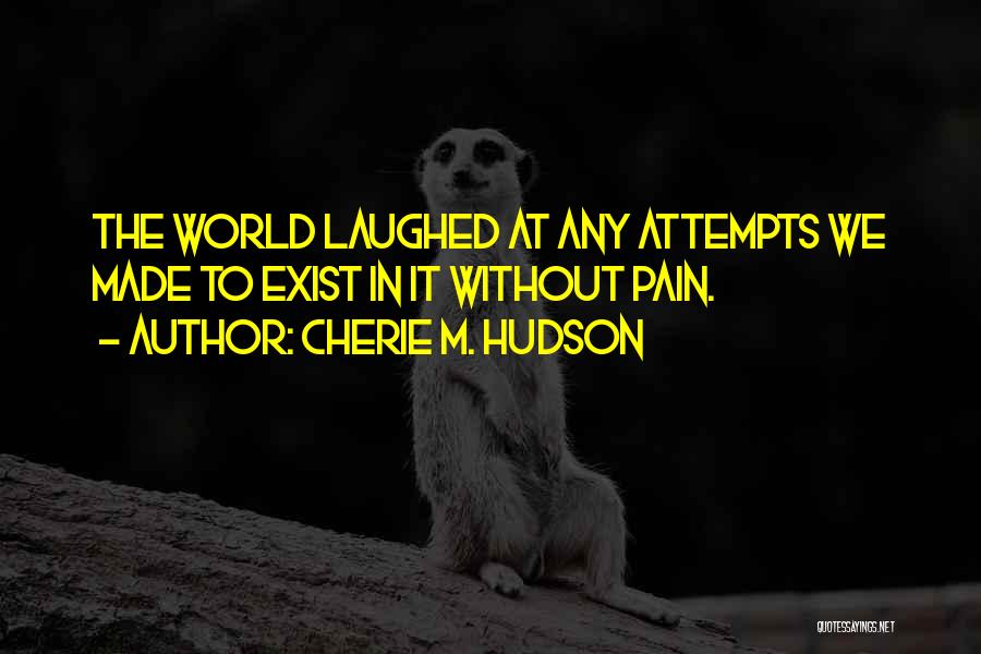 Cherie M. Hudson Quotes: The World Laughed At Any Attempts We Made To Exist In It Without Pain.