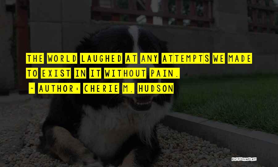 Cherie M. Hudson Quotes: The World Laughed At Any Attempts We Made To Exist In It Without Pain.