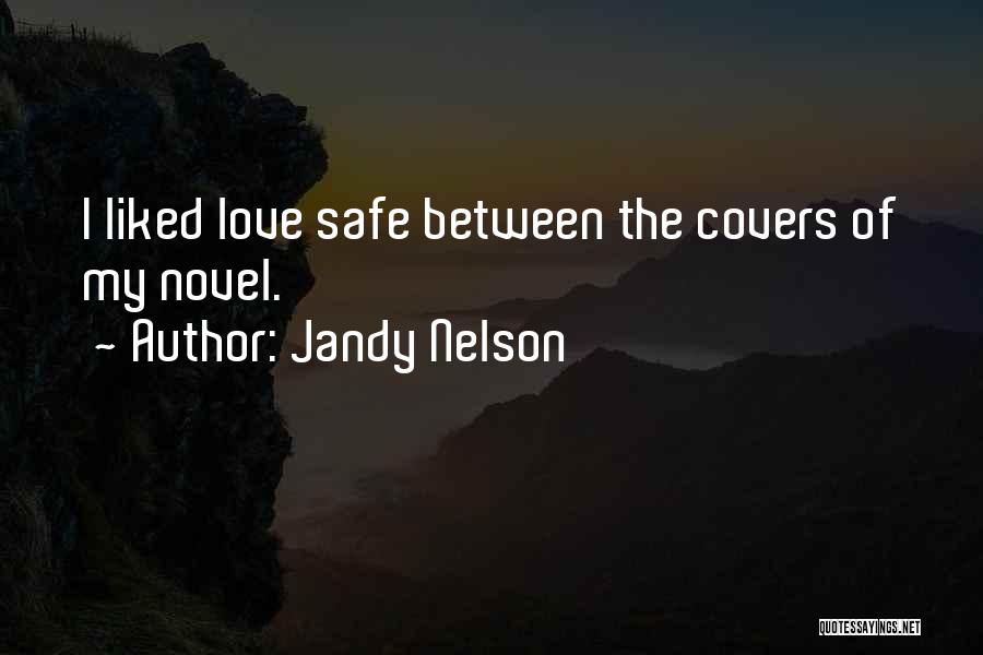 Jandy Nelson Quotes: I Liked Love Safe Between The Covers Of My Novel.