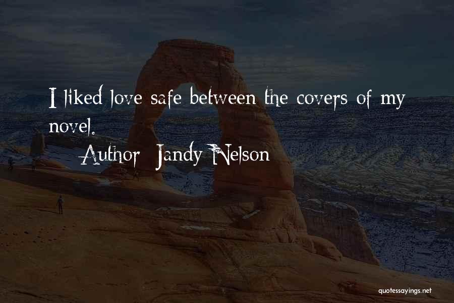 Jandy Nelson Quotes: I Liked Love Safe Between The Covers Of My Novel.