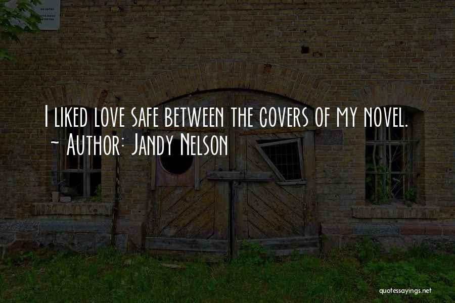 Jandy Nelson Quotes: I Liked Love Safe Between The Covers Of My Novel.