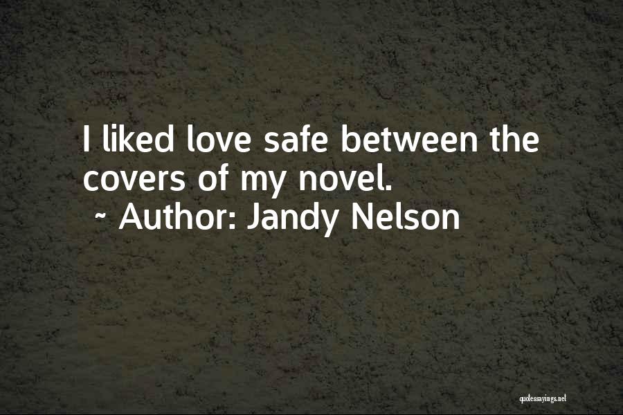 Jandy Nelson Quotes: I Liked Love Safe Between The Covers Of My Novel.