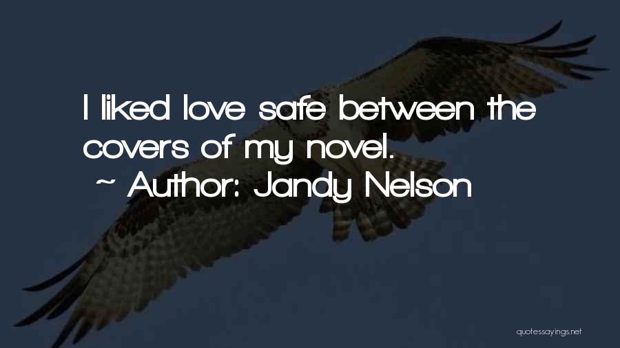 Jandy Nelson Quotes: I Liked Love Safe Between The Covers Of My Novel.