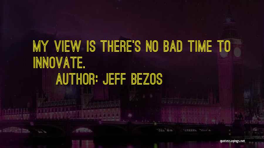 Jeff Bezos Quotes: My View Is There's No Bad Time To Innovate.