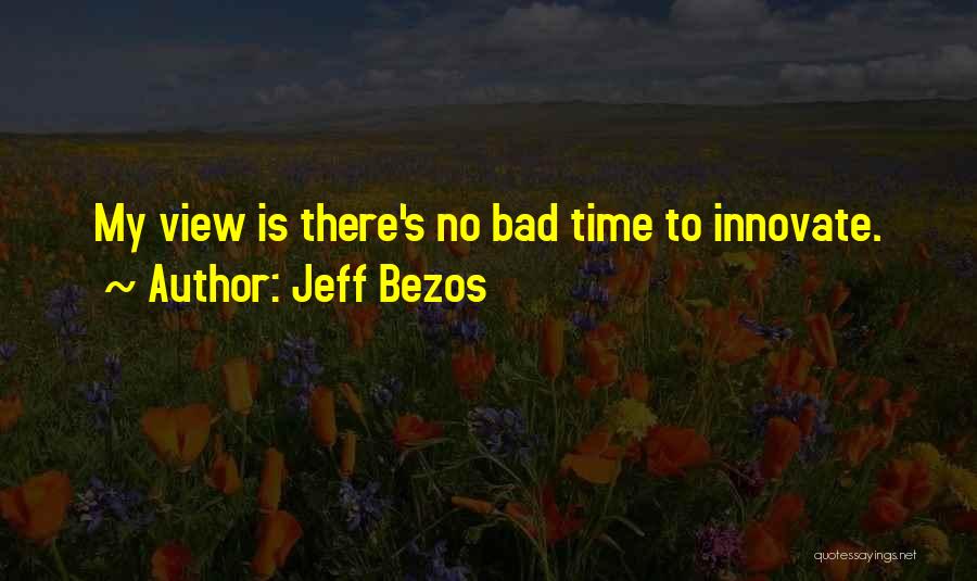 Jeff Bezos Quotes: My View Is There's No Bad Time To Innovate.