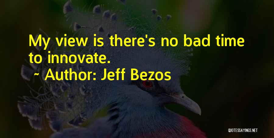 Jeff Bezos Quotes: My View Is There's No Bad Time To Innovate.