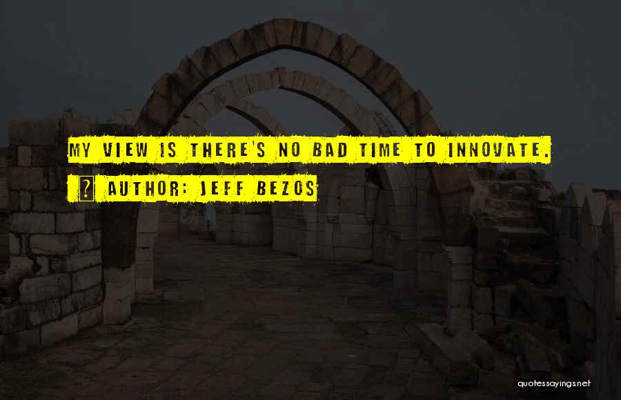 Jeff Bezos Quotes: My View Is There's No Bad Time To Innovate.