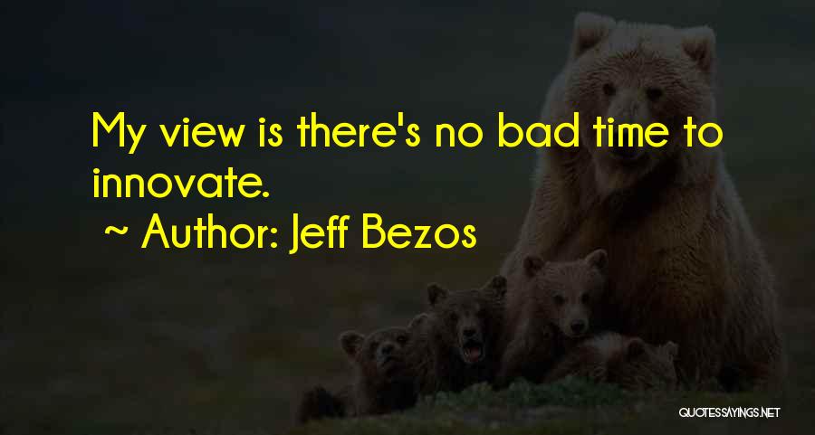 Jeff Bezos Quotes: My View Is There's No Bad Time To Innovate.