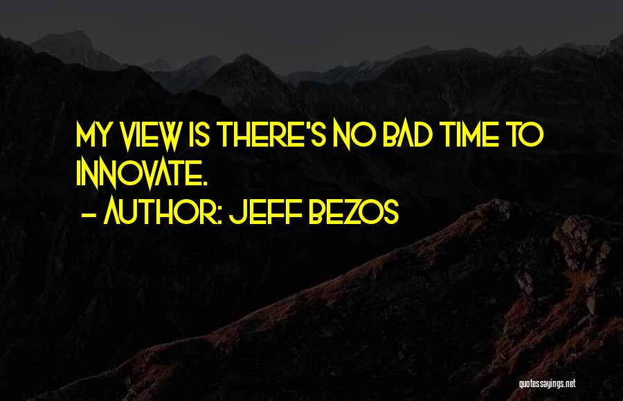Jeff Bezos Quotes: My View Is There's No Bad Time To Innovate.