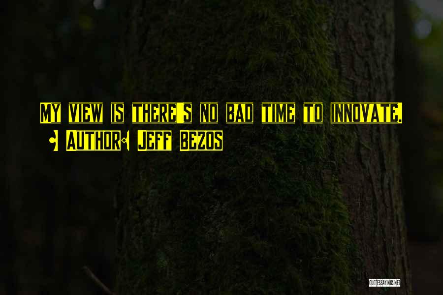 Jeff Bezos Quotes: My View Is There's No Bad Time To Innovate.