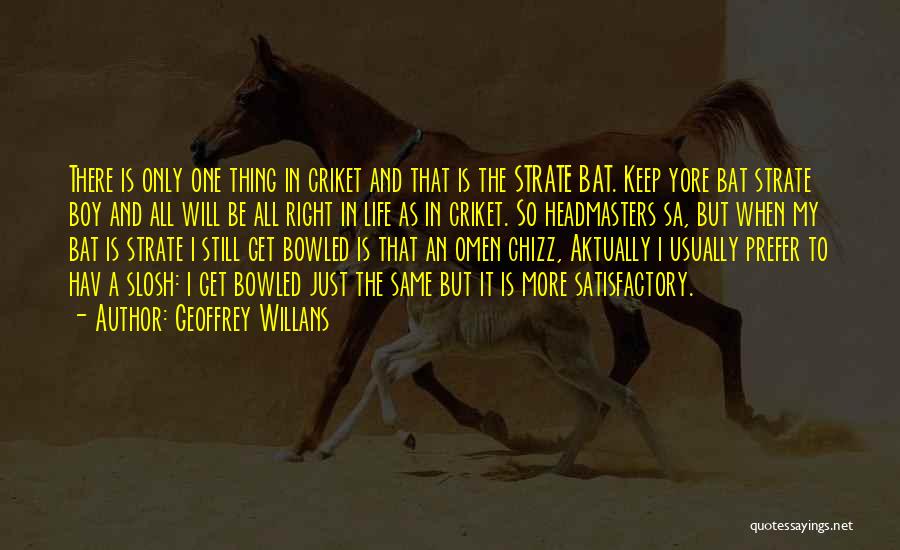 Geoffrey Willans Quotes: There Is Only One Thing In Criket And That Is The Strate Bat. Keep Yore Bat Strate Boy And All