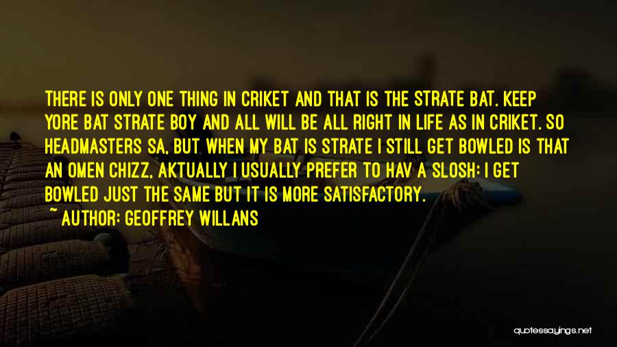 Geoffrey Willans Quotes: There Is Only One Thing In Criket And That Is The Strate Bat. Keep Yore Bat Strate Boy And All