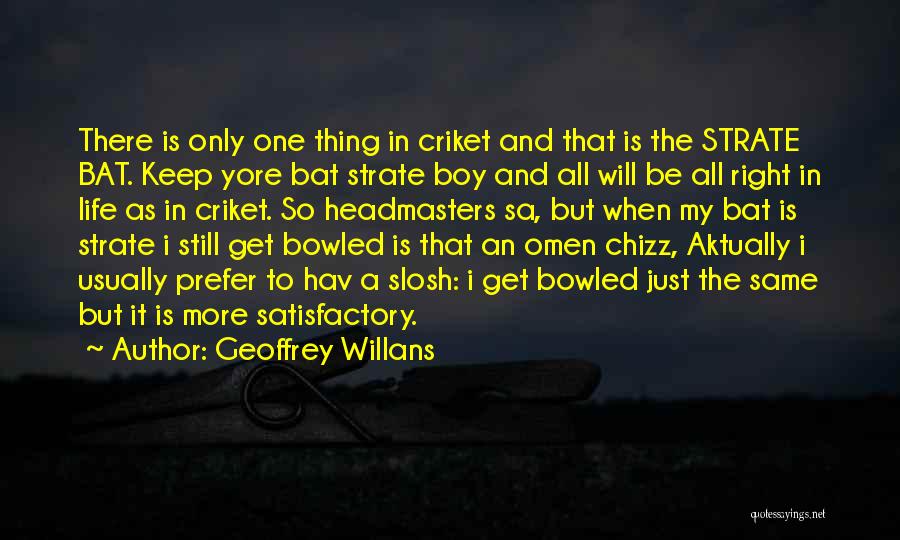 Geoffrey Willans Quotes: There Is Only One Thing In Criket And That Is The Strate Bat. Keep Yore Bat Strate Boy And All