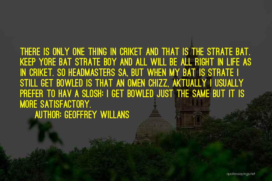 Geoffrey Willans Quotes: There Is Only One Thing In Criket And That Is The Strate Bat. Keep Yore Bat Strate Boy And All