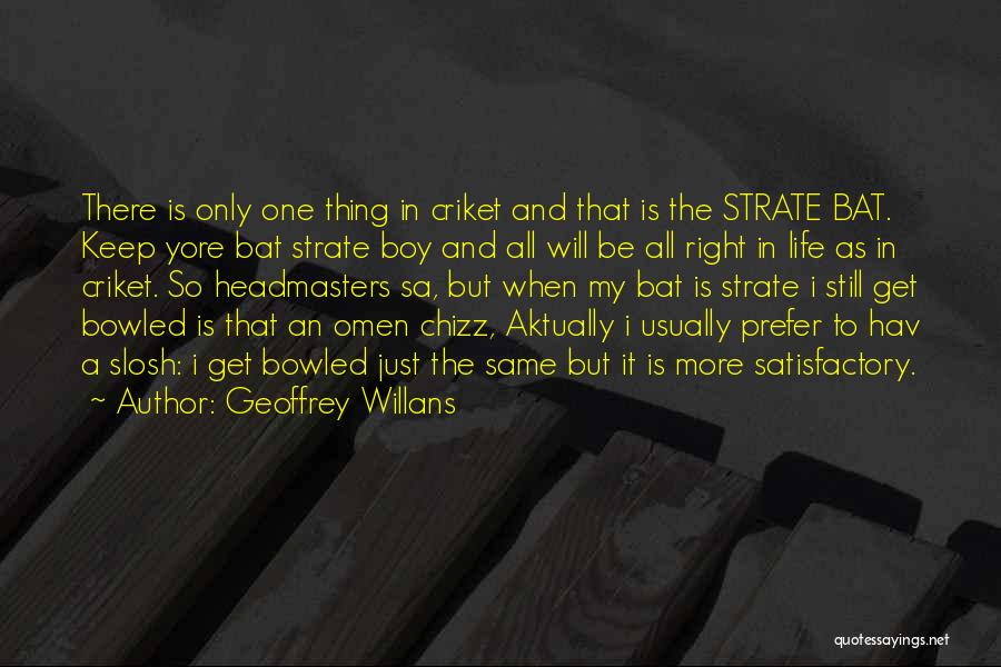 Geoffrey Willans Quotes: There Is Only One Thing In Criket And That Is The Strate Bat. Keep Yore Bat Strate Boy And All