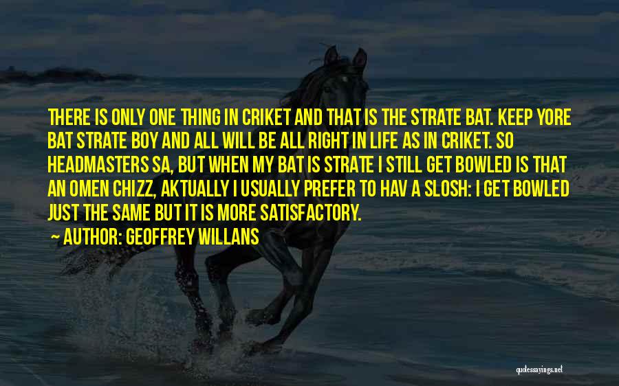 Geoffrey Willans Quotes: There Is Only One Thing In Criket And That Is The Strate Bat. Keep Yore Bat Strate Boy And All