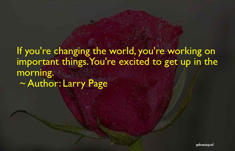 Larry Page Quotes: If You're Changing The World, You're Working On Important Things. You're Excited To Get Up In The Morning.
