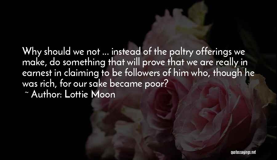 Lottie Moon Quotes: Why Should We Not ... Instead Of The Paltry Offerings We Make, Do Something That Will Prove That We Are