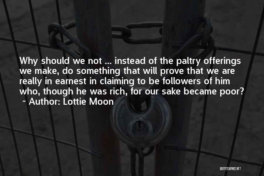 Lottie Moon Quotes: Why Should We Not ... Instead Of The Paltry Offerings We Make, Do Something That Will Prove That We Are