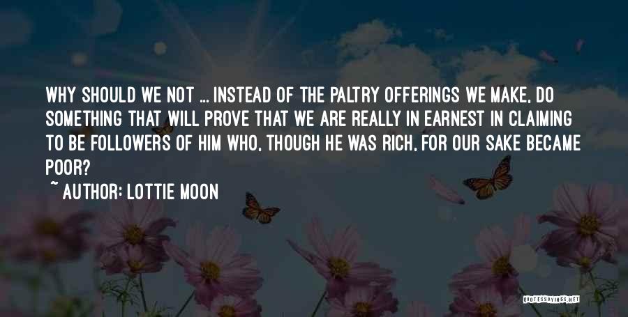 Lottie Moon Quotes: Why Should We Not ... Instead Of The Paltry Offerings We Make, Do Something That Will Prove That We Are