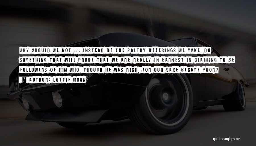 Lottie Moon Quotes: Why Should We Not ... Instead Of The Paltry Offerings We Make, Do Something That Will Prove That We Are