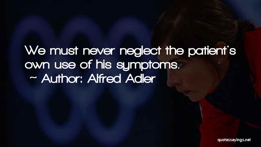 Alfred Adler Quotes: We Must Never Neglect The Patient's Own Use Of His Symptoms.
