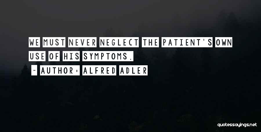 Alfred Adler Quotes: We Must Never Neglect The Patient's Own Use Of His Symptoms.