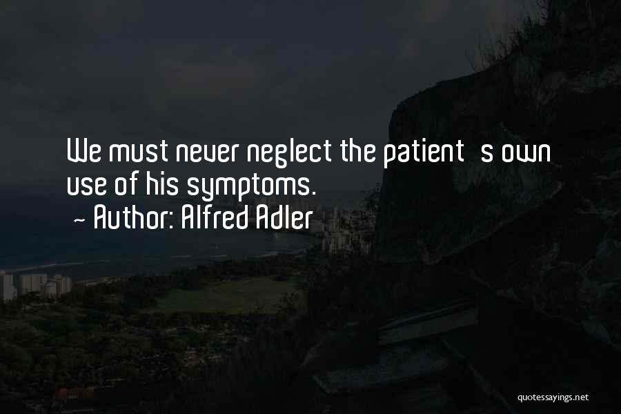 Alfred Adler Quotes: We Must Never Neglect The Patient's Own Use Of His Symptoms.