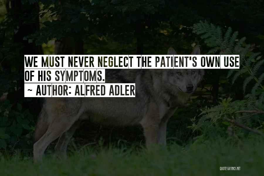 Alfred Adler Quotes: We Must Never Neglect The Patient's Own Use Of His Symptoms.