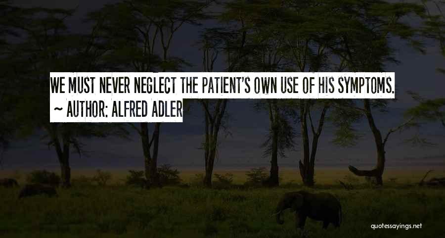 Alfred Adler Quotes: We Must Never Neglect The Patient's Own Use Of His Symptoms.