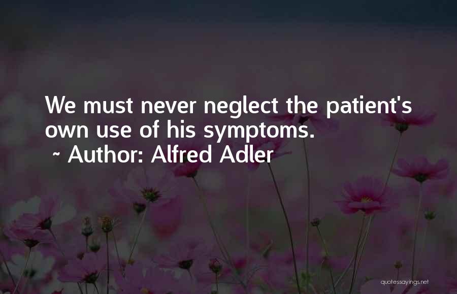Alfred Adler Quotes: We Must Never Neglect The Patient's Own Use Of His Symptoms.