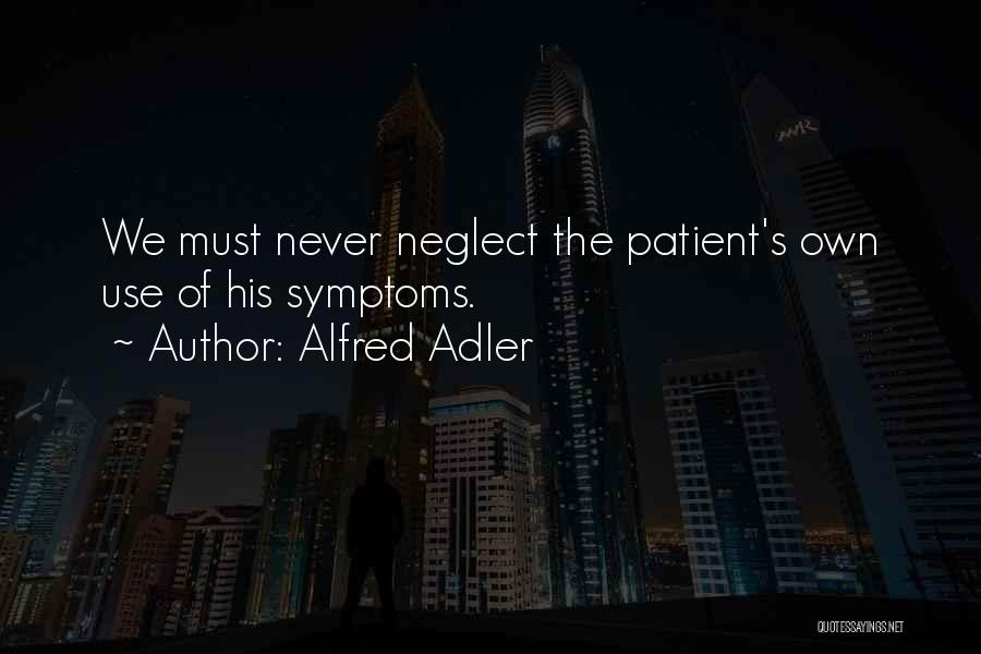 Alfred Adler Quotes: We Must Never Neglect The Patient's Own Use Of His Symptoms.