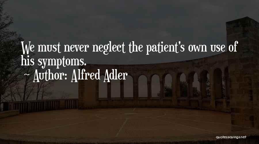 Alfred Adler Quotes: We Must Never Neglect The Patient's Own Use Of His Symptoms.