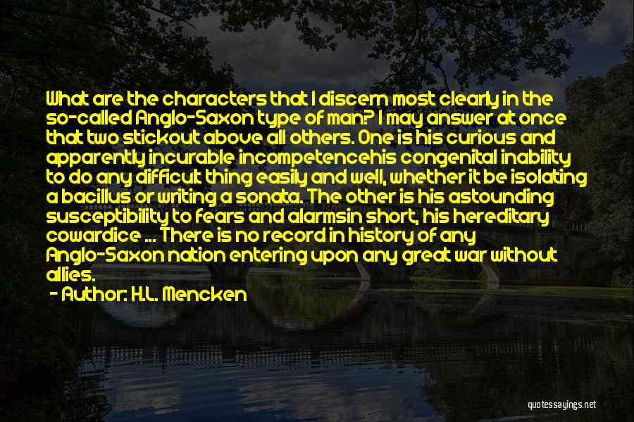 H.L. Mencken Quotes: What Are The Characters That I Discern Most Clearly In The So-called Anglo-saxon Type Of Man? I May Answer At
