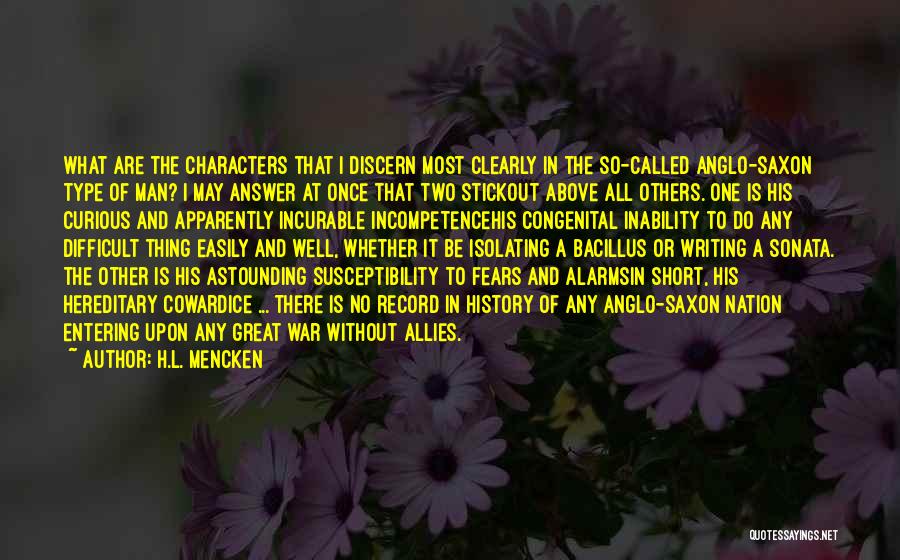 H.L. Mencken Quotes: What Are The Characters That I Discern Most Clearly In The So-called Anglo-saxon Type Of Man? I May Answer At