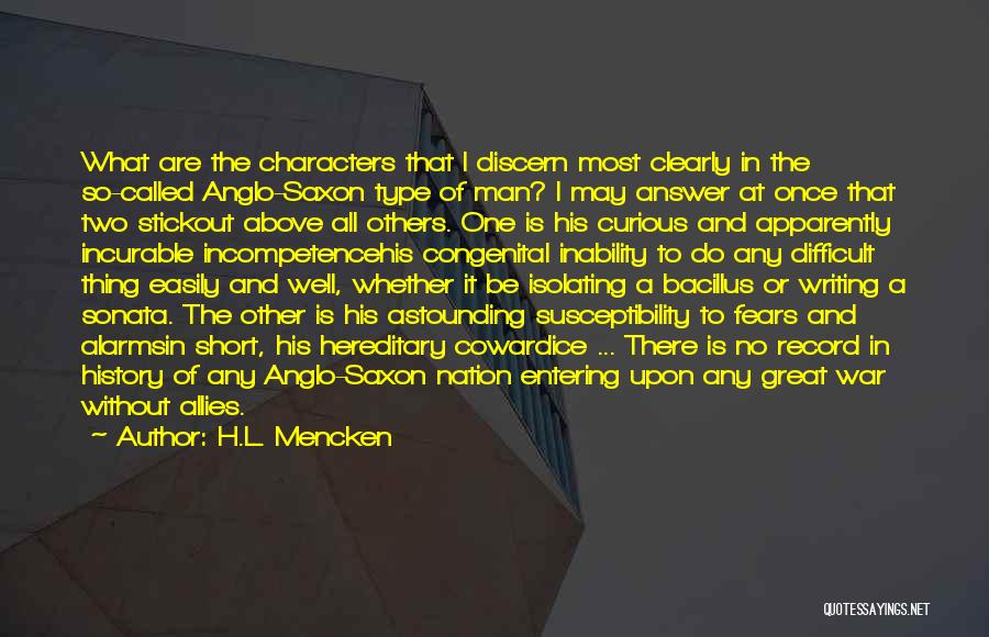 H.L. Mencken Quotes: What Are The Characters That I Discern Most Clearly In The So-called Anglo-saxon Type Of Man? I May Answer At