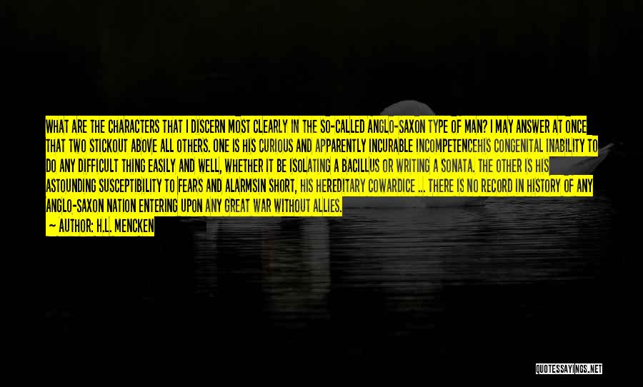 H.L. Mencken Quotes: What Are The Characters That I Discern Most Clearly In The So-called Anglo-saxon Type Of Man? I May Answer At