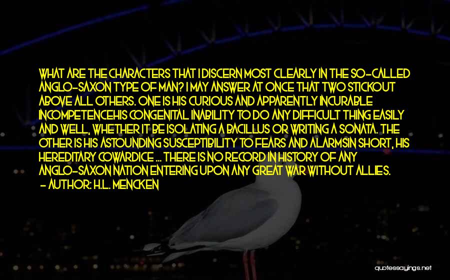 H.L. Mencken Quotes: What Are The Characters That I Discern Most Clearly In The So-called Anglo-saxon Type Of Man? I May Answer At