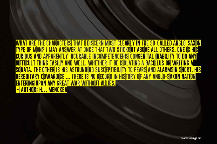 H.L. Mencken Quotes: What Are The Characters That I Discern Most Clearly In The So-called Anglo-saxon Type Of Man? I May Answer At